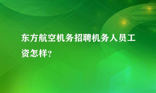 东方航空机务招聘机务人员工资怎样？