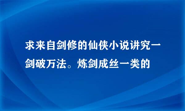 求来自剑修的仙侠小说讲究一剑破万法。炼剑成丝一类的