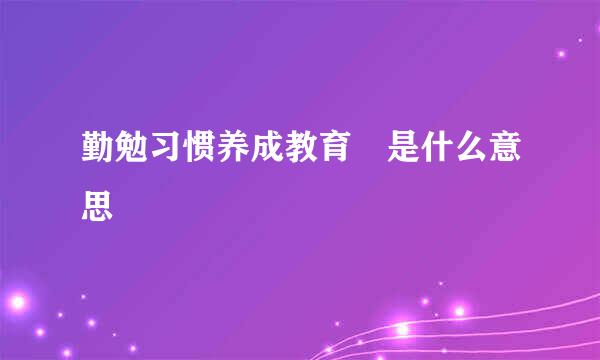 勤勉习惯养成教育 是什么意思