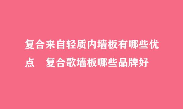 复合来自轻质内墙板有哪些优点 复合歌墙板哪些品牌好