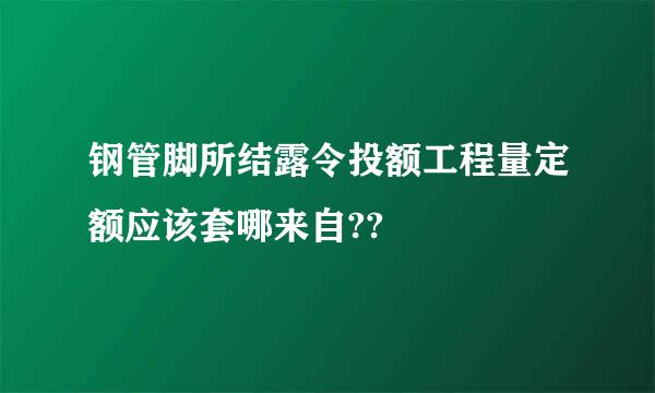 钢管脚所结露令投额工程量定额应该套哪来自??