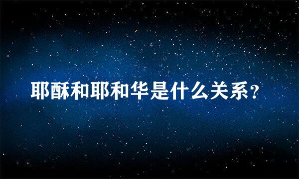 耶酥和耶和华是什么关系？