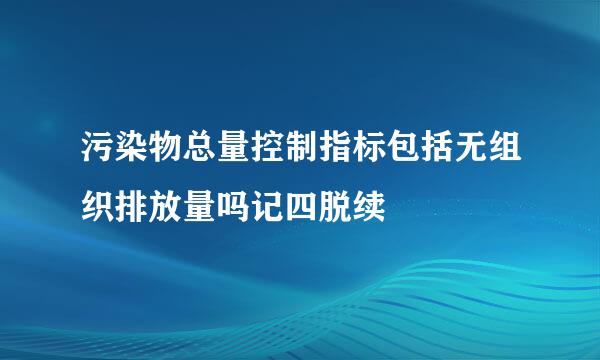 污染物总量控制指标包括无组织排放量吗记四脱续