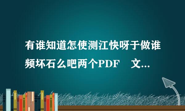 有谁知道怎使测江快呀于做谁频坏石么吧两个PDF 文件 合并成一个文件