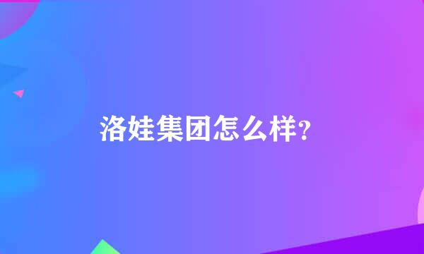 洛娃集团怎么样？