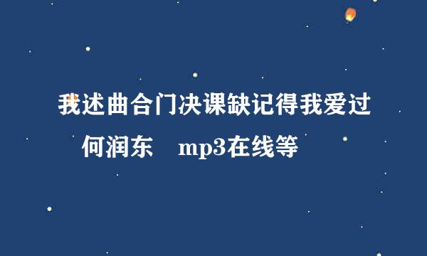 我述曲合门决课缺记得我爱过 何润东 mp3在线等