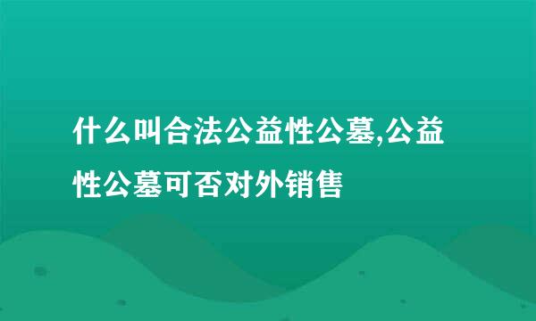 什么叫合法公益性公墓,公益性公墓可否对外销售