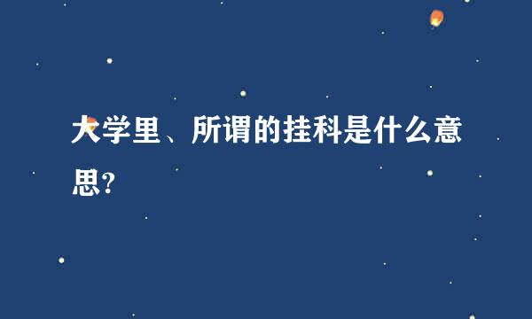 大学里、所谓的挂科是什么意思?