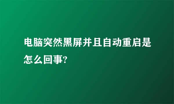 电脑突然黑屏并且自动重启是怎么回事?