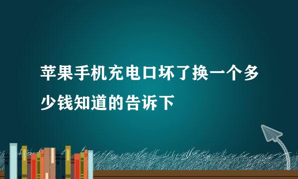 苹果手机充电口坏了换一个多少钱知道的告诉下