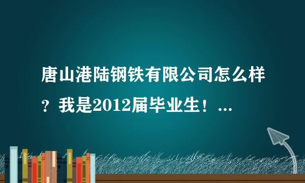 唐山港陆钢铁有限公司怎么样？我是2012届毕业生！所学的专业是自动化！