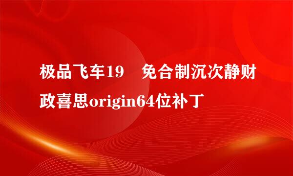 极品飞车19 免合制沉次静财政喜思origin64位补丁