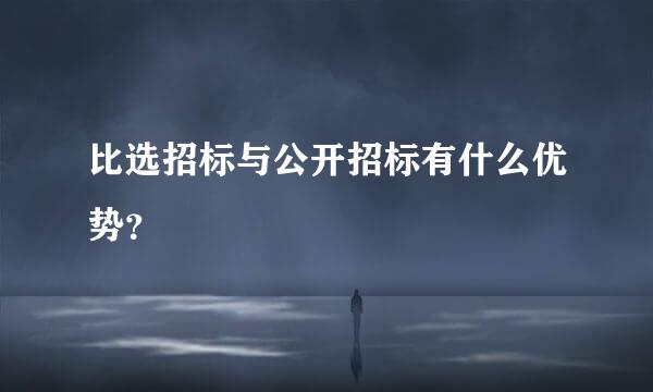 比选招标与公开招标有什么优势？