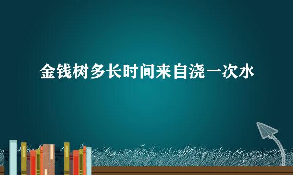 金钱树多长时间来自浇一次水