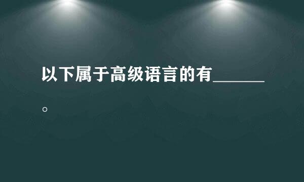 以下属于高级语言的有______。