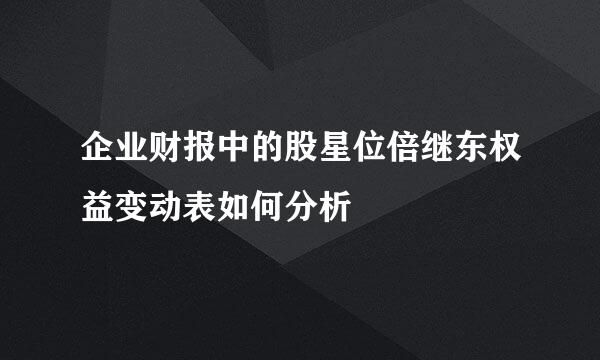 企业财报中的股星位倍继东权益变动表如何分析