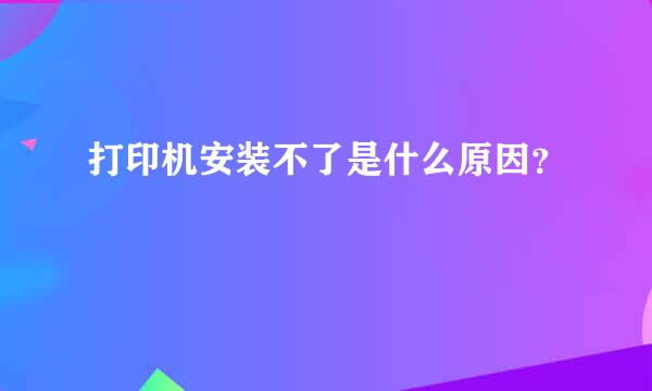 打印机安装不了是什么原因？