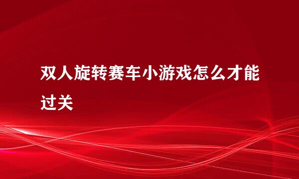 双人旋转赛车小游戏怎么才能过关