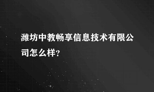 潍坊中教畅享信息技术有限公司怎么样？