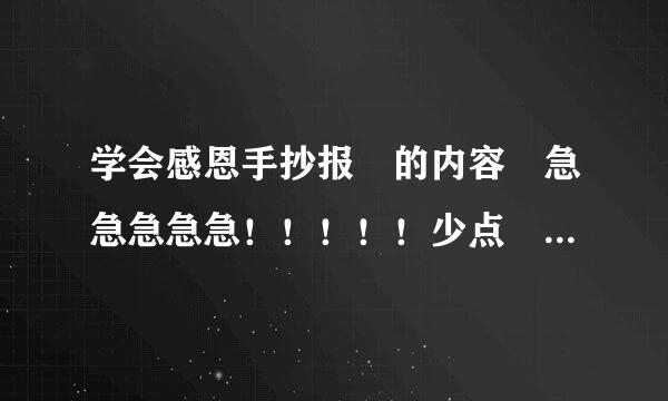 学会感恩手抄报 的内容 急急急急急！！！！！少点 一段话就行来座术