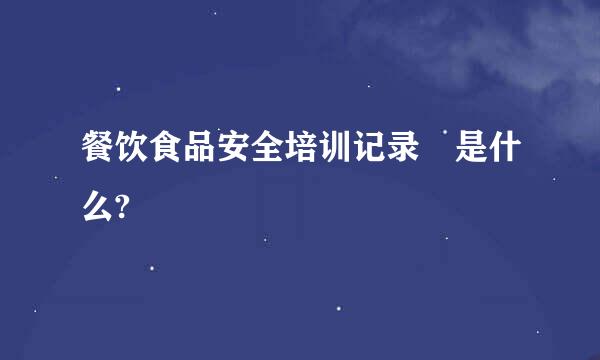 餐饮食品安全培训记录 是什么?