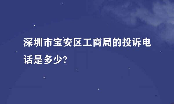 深圳市宝安区工商局的投诉电话是多少?