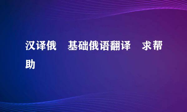 汉译俄 基础俄语翻译 求帮助