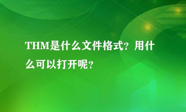 THM是什么文件格式？用什么可以打开呢？