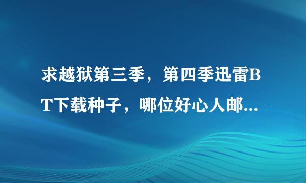 求越狱第三季，第四季迅雷BT下载种子，哪位好心人邮箱发个327169403@qq.com