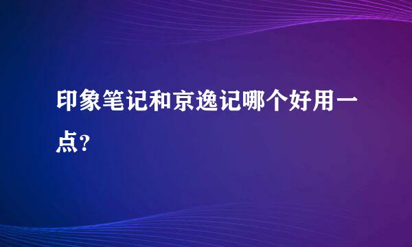 印象笔记和京逸记哪个好用一点？