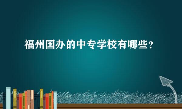 福州国办的中专学校有哪些？