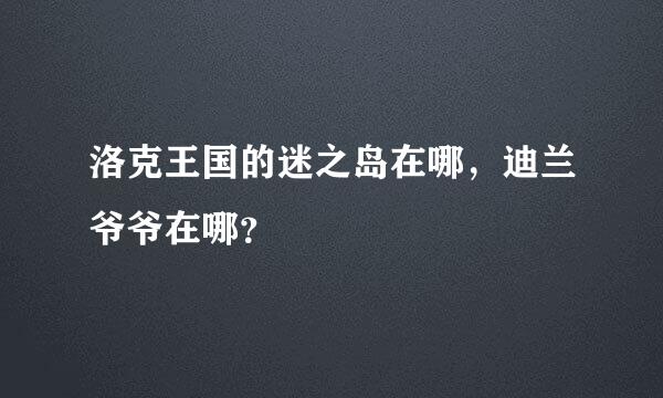 洛克王国的迷之岛在哪，迪兰爷爷在哪？