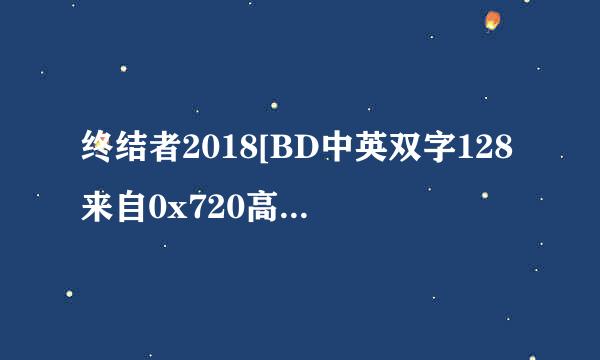 终结者2018[BD中英双字128来自0x720高清版]种子下载地址有么?