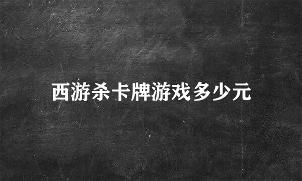 西游杀卡牌游戏多少元