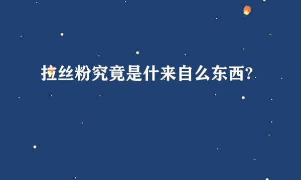 拉丝粉究竟是什来自么东西?