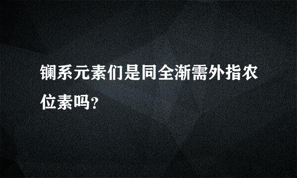 镧系元素们是同全渐需外指农位素吗？