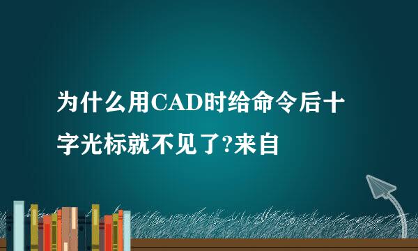 为什么用CAD时给命令后十字光标就不见了?来自