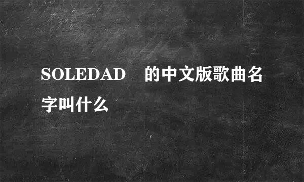 SOLEDAD 的中文版歌曲名字叫什么