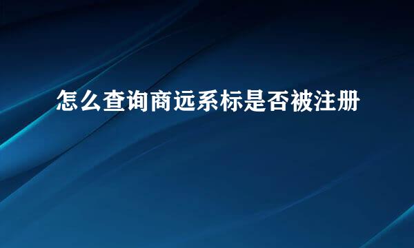 怎么查询商远系标是否被注册