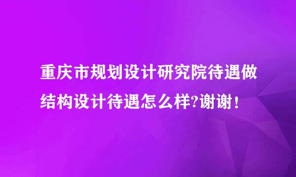 重庆市规划设计研究院待遇做结构设计待遇怎么样?谢谢！