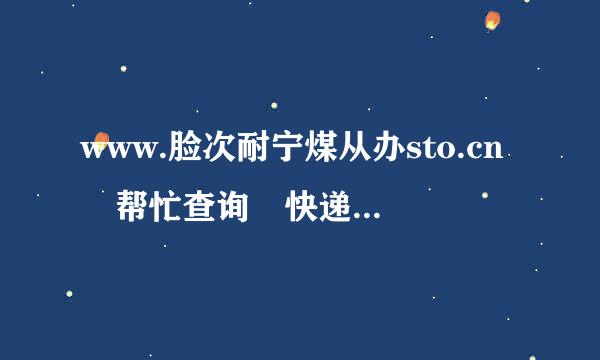 www.脸次耐宁煤从办sto.cn 帮忙查询 快递物流跟踪 货运单号:368156834638