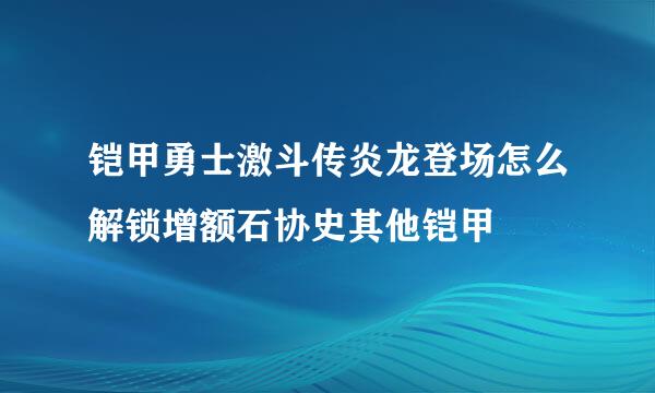 铠甲勇士激斗传炎龙登场怎么解锁增额石协史其他铠甲