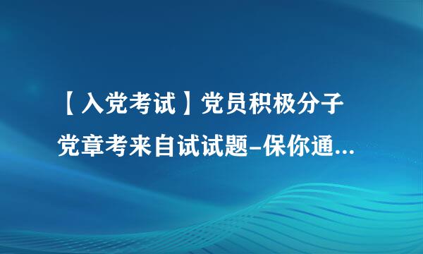 【入党考试】党员积极分子 党章考来自试试题-保你通过党章考试