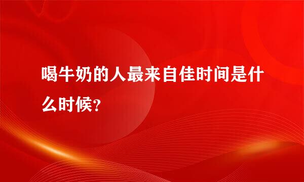 喝牛奶的人最来自佳时间是什么时候？