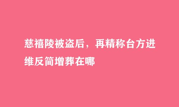 慈禧陵被盗后，再精称台方进维反简增葬在哪