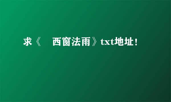 求《 西窗法雨》txt地址！