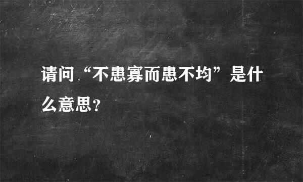 请问“不患寡而患不均”是什么意思？