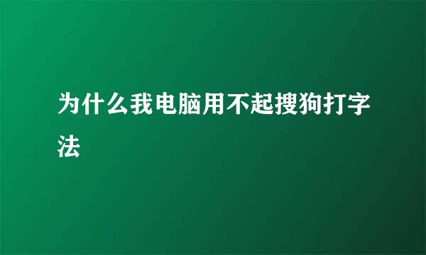 为什么我电脑用不起搜狗打字法