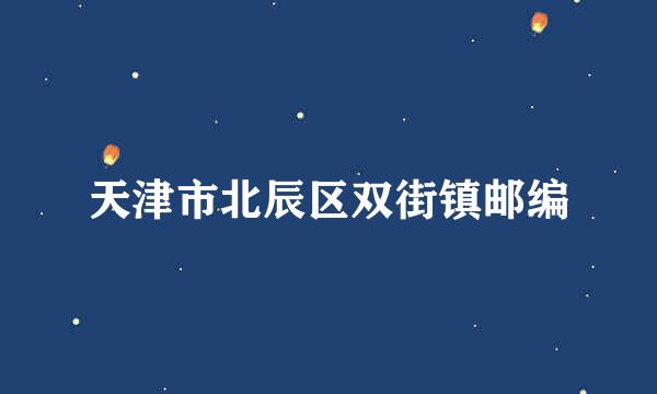 天津市北辰区双街镇邮编