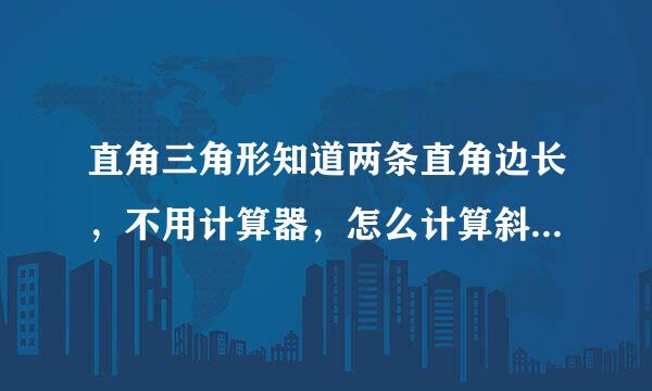 直角三角形知道两条直角边长，不用计算器，怎么计算斜边长度？急求！！